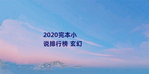 2020完本小说排行榜 玄幻